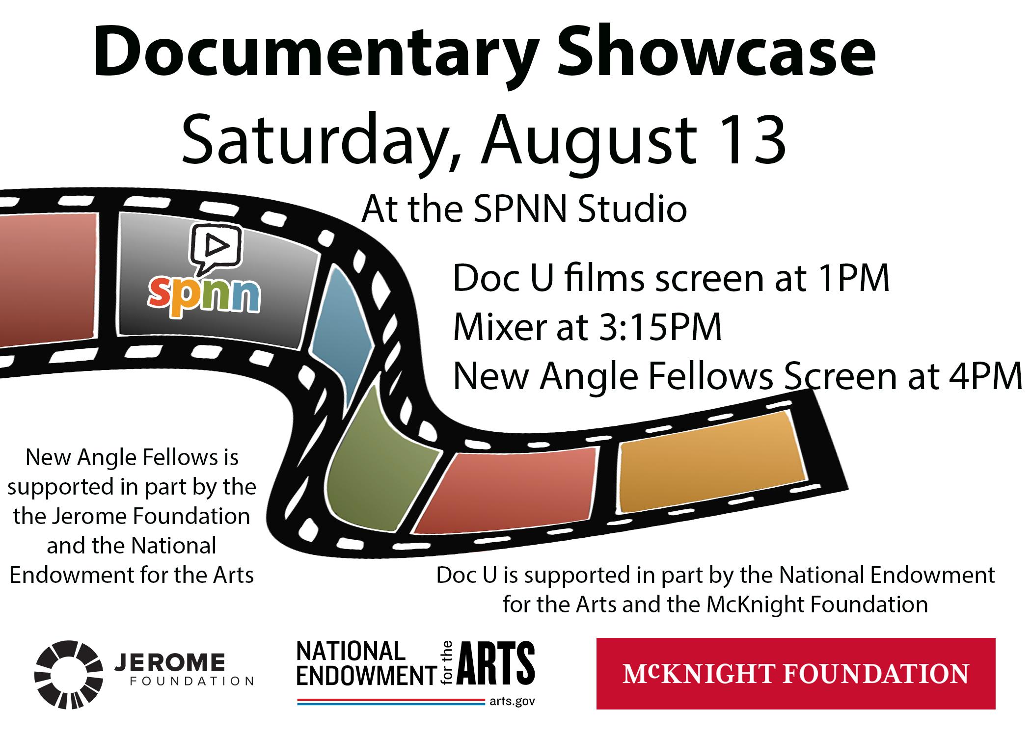 white background with Black text. Top center in bold says Documentary Showcase. Next line not bold says Saturday, August 13 at the SPNN studio. The next paragraph says: Doc U films screen at 1PM, Mixer at 3:15PM, and New Angle Fellows screen at 4PM. There is a filmstrip that has the SPNN logo in one of the spots and the SPNN colors in the other spots that is in the middle of the graphic. Foundation partner logos Jerome Foundation, NEA, and McKnight are on the bottom.